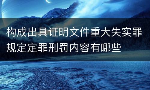 构成出具证明文件重大失实罪规定定罪刑罚内容有哪些