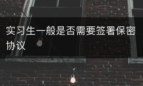 实习生一般是否需要签署保密协议