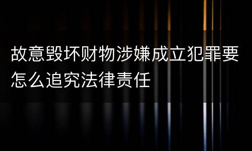 故意毁坏财物涉嫌成立犯罪要怎么追究法律责任