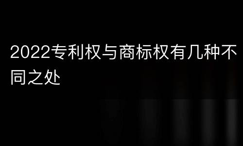 2022专利权与商标权有几种不同之处