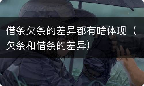 借条欠条的差异都有啥体现（欠条和借条的差异）