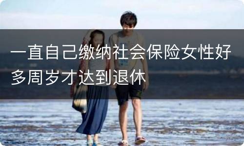 一直自己缴纳社会保险女性好多周岁才达到退休
