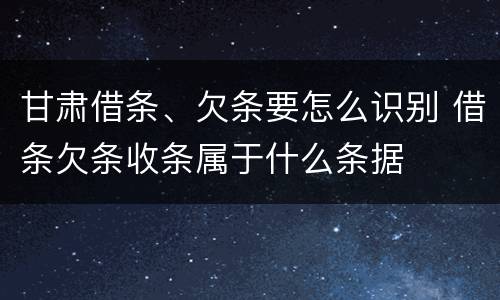 甘肃借条、欠条要怎么识别 借条欠条收条属于什么条据