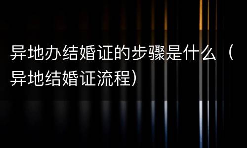 异地办结婚证的步骤是什么（异地结婚证流程）