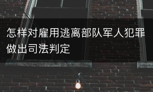 怎样对雇用逃离部队军人犯罪做出司法判定