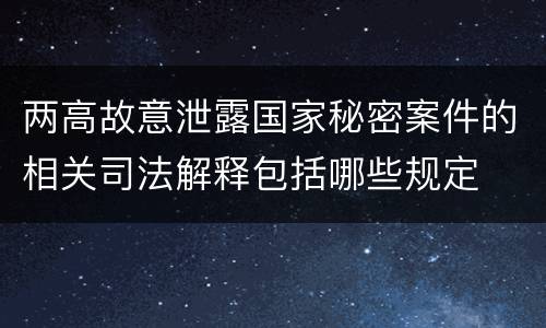 两高故意泄露国家秘密案件的相关司法解释包括哪些规定