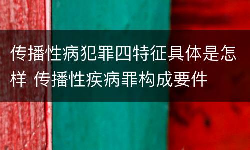 传播性病犯罪四特征具体是怎样 传播性疾病罪构成要件