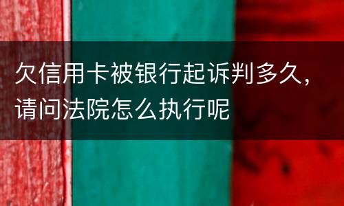 欠信用卡被银行起诉判多久，请问法院怎么执行呢