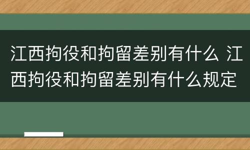 江西拘役和拘留差别有什么 江西拘役和拘留差别有什么规定