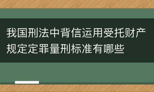 我国刑法中背信运用受托财产规定定罪量刑标准有哪些