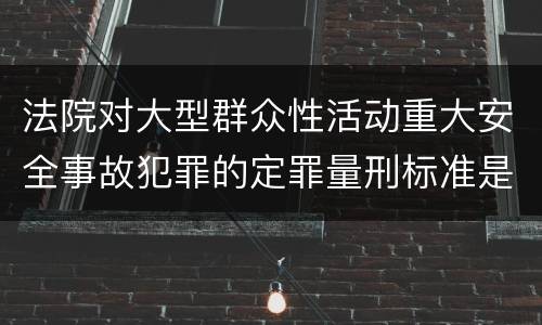 法院对大型群众性活动重大安全事故犯罪的定罪量刑标准是什么