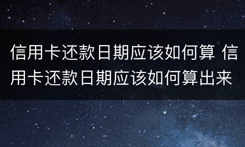 信用卡还款日期应该如何算 信用卡还款日期应该如何算出来