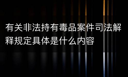 有关非法持有毒品案件司法解释规定具体是什么内容