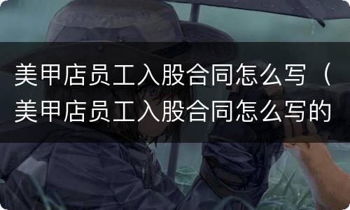 美甲店员工入股合同怎么写（美甲店员工入股合同怎么写的）