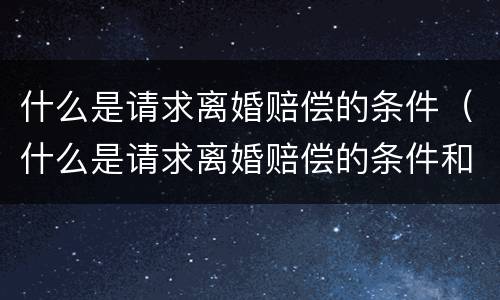 什么是请求离婚赔偿的条件（什么是请求离婚赔偿的条件和标准）