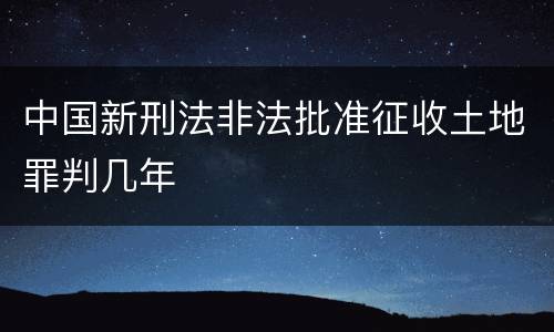中国新刑法非法批准征收土地罪判几年