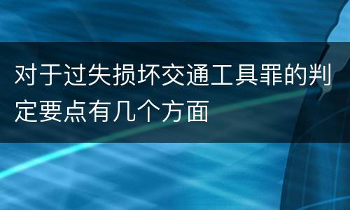 对于过失损坏交通工具罪的判定要点有几个方面