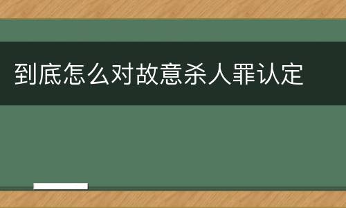到底怎么对故意杀人罪认定
