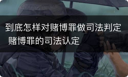 到底怎样对赌博罪做司法判定 赌博罪的司法认定
