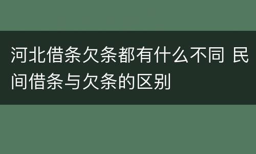 河北借条欠条都有什么不同 民间借条与欠条的区别