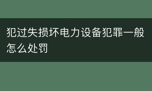 犯过失损坏电力设备犯罪一般怎么处罚