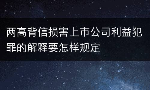 两高背信损害上市公司利益犯罪的解释要怎样规定