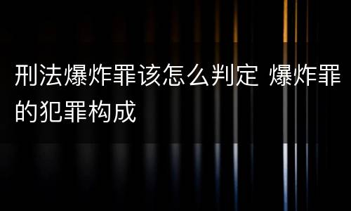 刑法爆炸罪该怎么判定 爆炸罪的犯罪构成