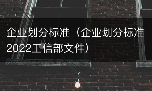 企业划分标准（企业划分标准2022工信部文件）