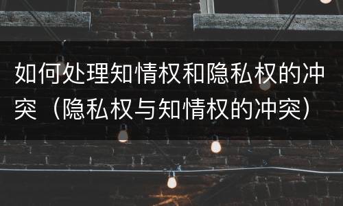 如何处理知情权和隐私权的冲突（隐私权与知情权的冲突）