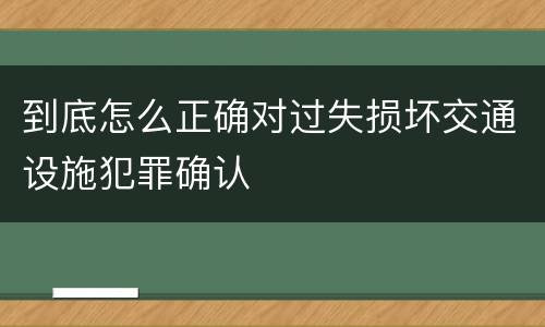 到底怎么正确对过失损坏交通设施犯罪确认