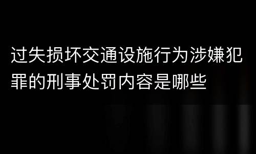 过失损坏交通设施行为涉嫌犯罪的刑事处罚内容是哪些