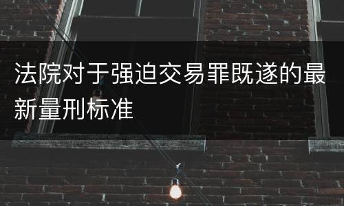 法院对于强迫交易罪既遂的最新量刑标准