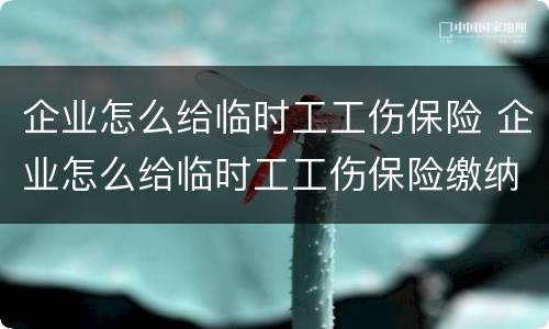 企业怎么给临时工工伤保险 企业怎么给临时工工伤保险缴纳