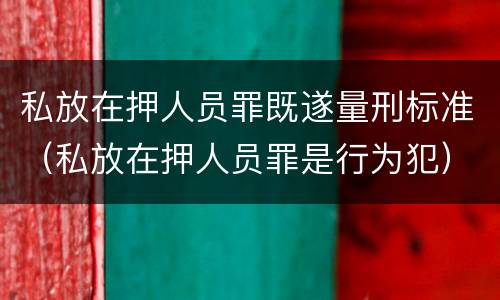 私放在押人员罪既遂量刑标准（私放在押人员罪是行为犯）