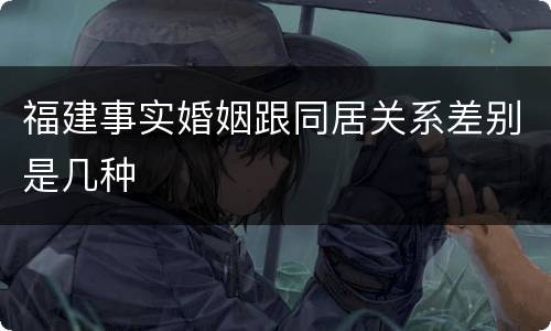 福建事实婚姻跟同居关系差别是几种