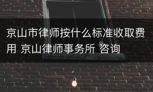 京山市律师按什么标准收取费用 京山律师事务所 咨询