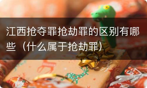 江西抢夺罪抢劫罪的区别有哪些（什么属于抢劫罪）