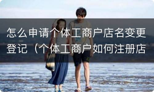怎么申请个体工商户店名变更登记（个体工商户如何注册店名）