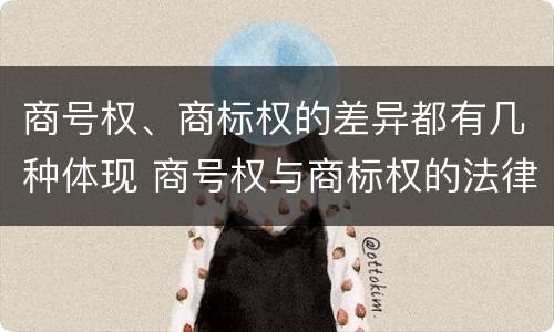 商号权、商标权的差异都有几种体现 商号权与商标权的法律冲突与解决