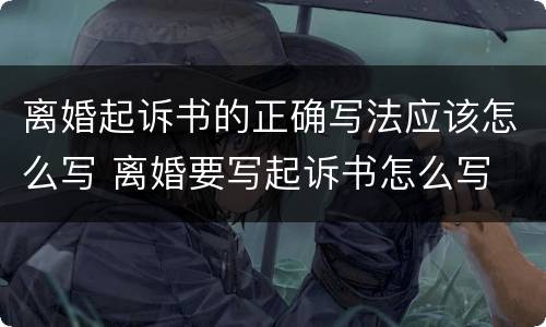 离婚起诉书的正确写法应该怎么写 离婚要写起诉书怎么写