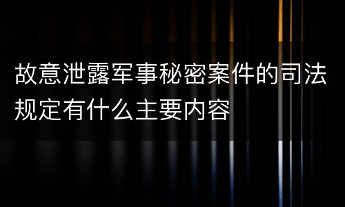 故意泄露军事秘密案件的司法规定有什么主要内容