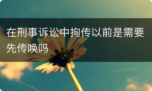 在刑事诉讼中拘传以前是需要先传唤吗