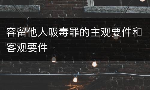 容留他人吸毒罪的主观要件和客观要件