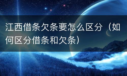 江西借条欠条要怎么区分（如何区分借条和欠条）