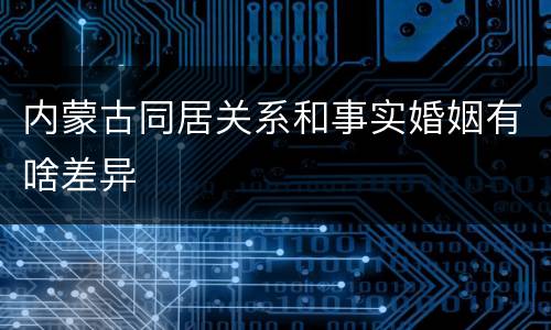 内蒙古同居关系和事实婚姻有啥差异
