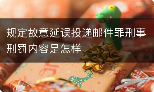 规定故意延误投递邮件罪刑事刑罚内容是怎样
