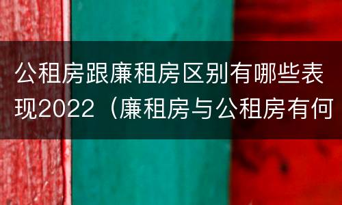 公租房跟廉租房区别有哪些表现2022（廉租房与公租房有何区别）