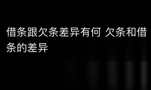借条跟欠条差异有何 欠条和借条的差异
