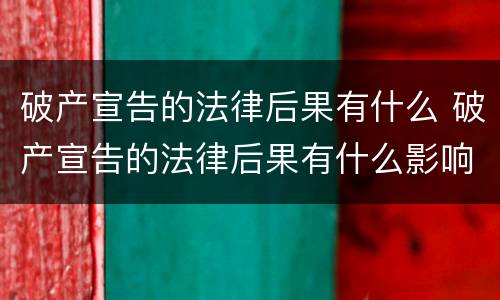 破产宣告的法律后果有什么 破产宣告的法律后果有什么影响