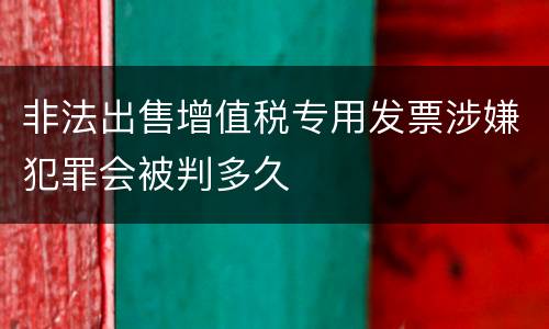 非法出售增值税专用发票涉嫌犯罪会被判多久